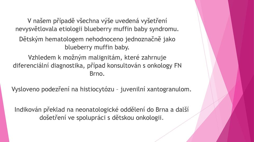 Vzhledem k možným malignitám, které zahrnuje diferenciální diagnostika, případ konsultován s onkology FN Brno.