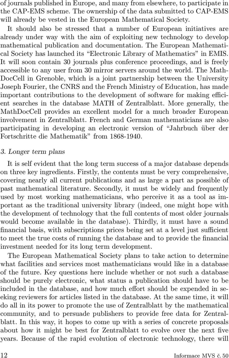 It should also be stressed that a number of European initiatives are already under way with the aim of exploiting new technology to develop mathematical publication and documentation.