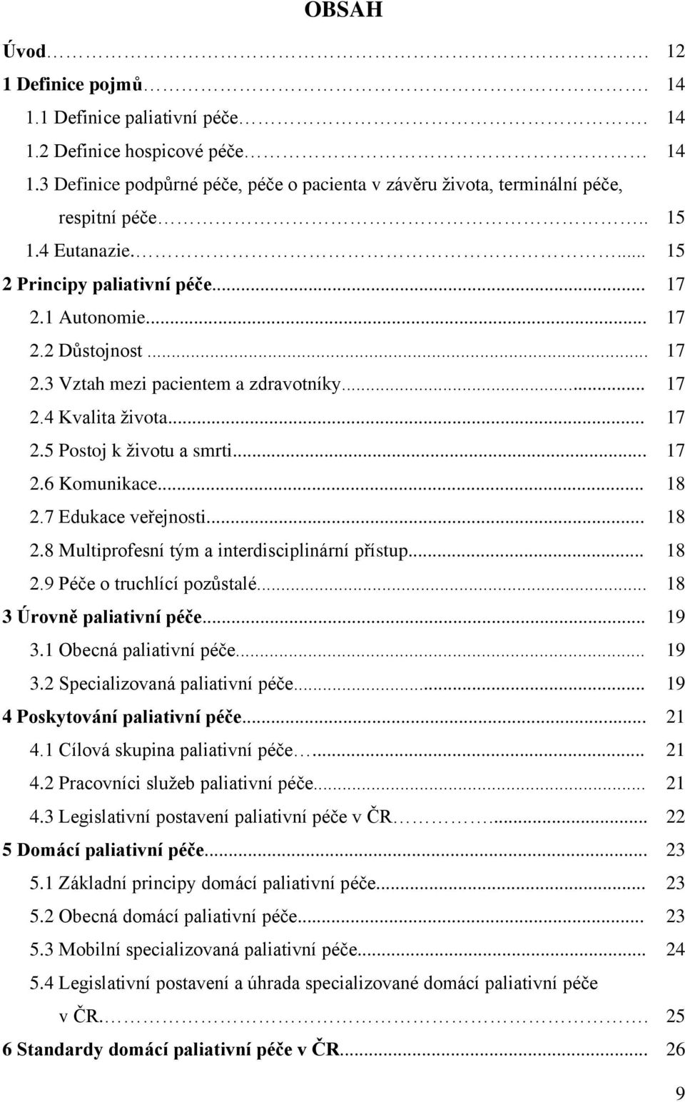 .. 18 2.7 Edukace veřejnosti... 18 2.8 Multiprofesní tým a interdisciplinární přístup... 18 2.9 Péče o truchlící pozůstalé... 18 3 Úrovně paliativní péče... 19 3.1 Obecná paliativní péče... 19 3.2 Specializovaná paliativní péče.