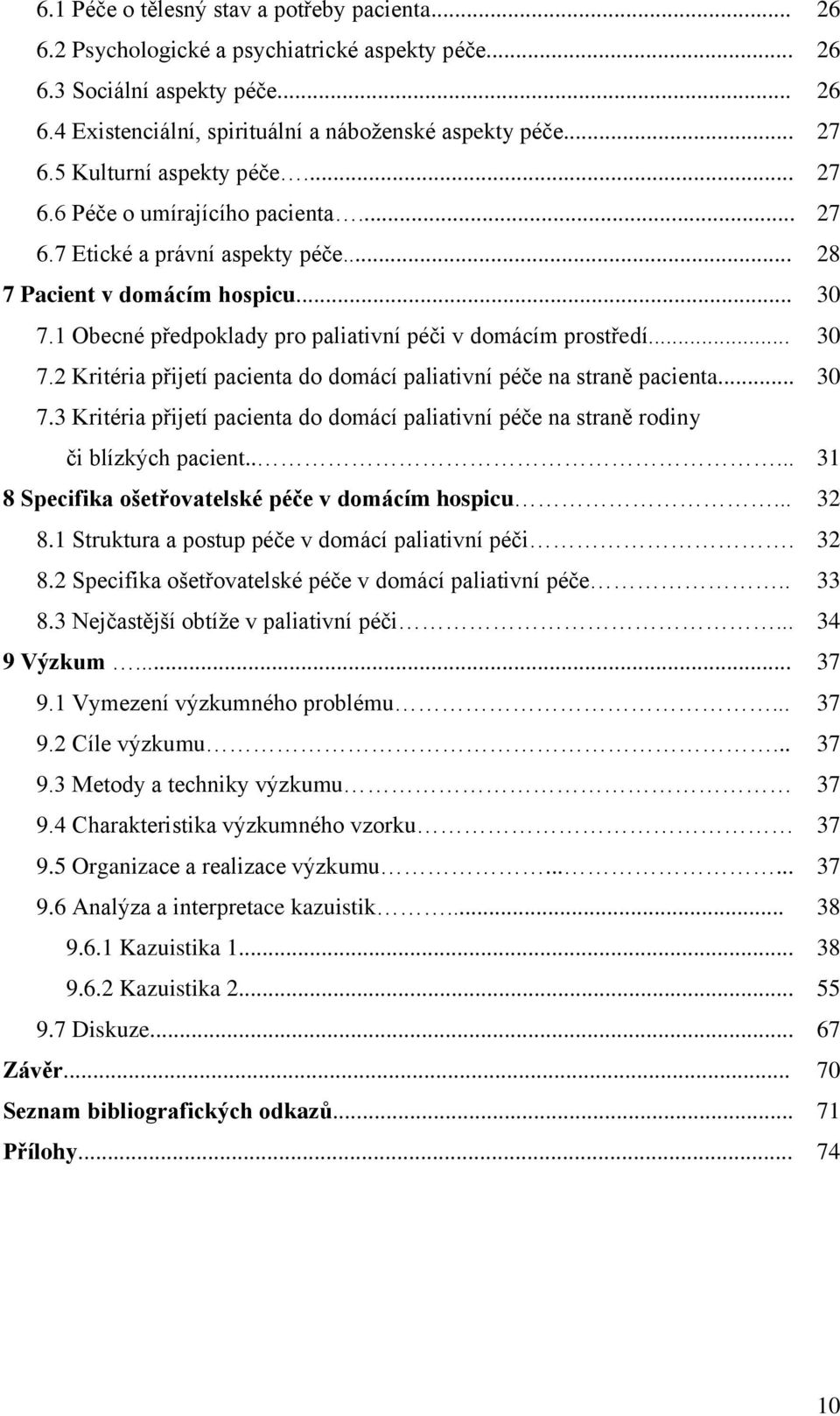 1 Obecné předpoklady pro paliativní péči v domácím prostředí... 30 7.2 Kritéria přijetí pacienta do domácí paliativní péče na straně pacienta... 30 7.3 Kritéria přijetí pacienta do domácí paliativní péče na straně rodiny či blízkých pacient.