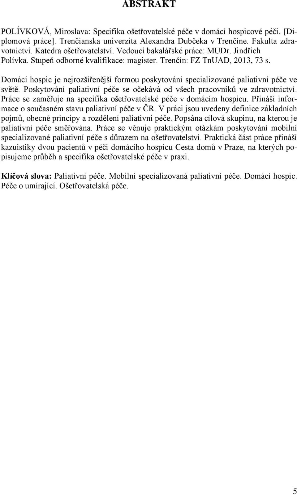 Domácí hospic je nejrozšířenější formou poskytování specializované paliativní péče ve světě. Poskytování paliativní péče se očekává od všech pracovníků ve zdravotnictví.