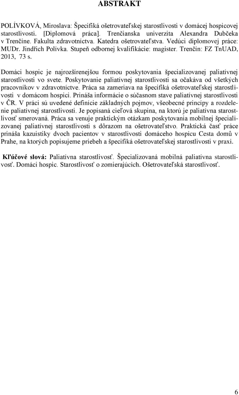 Domáci hospic je najrozšírenejšou formou poskytovania špecializovanej paliatívnej starostlivosti vo svete. Poskytovanie paliatívnej starostlivosti sa očakáva od všetkých pracovníkov v zdravotníctve.