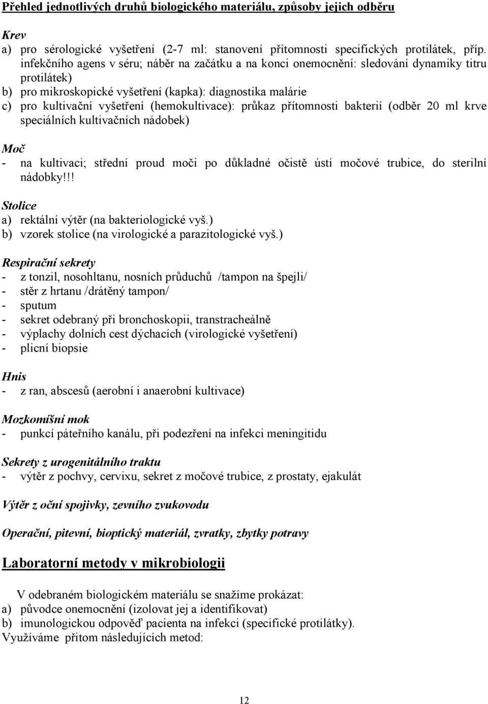 (hemokultivace): průkaz přítomnosti bakterií (odběr 20 ml krve speciálních kultivačních nádobek) Moč - na kultivaci; střední proud moči po důkladné očistě ústí močové trubice, do sterilní nádobky!