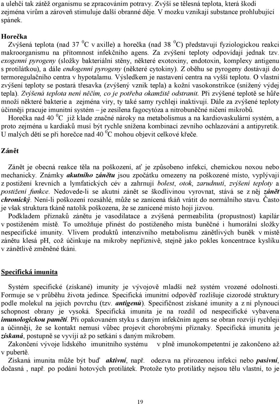 exogenní pyrogeny (složky bakteriální stěny, některé exotoxiny, endotoxin, komplexy antigenu s protilátkou), a dále endogenní pyrogeny (některé cytokiny).