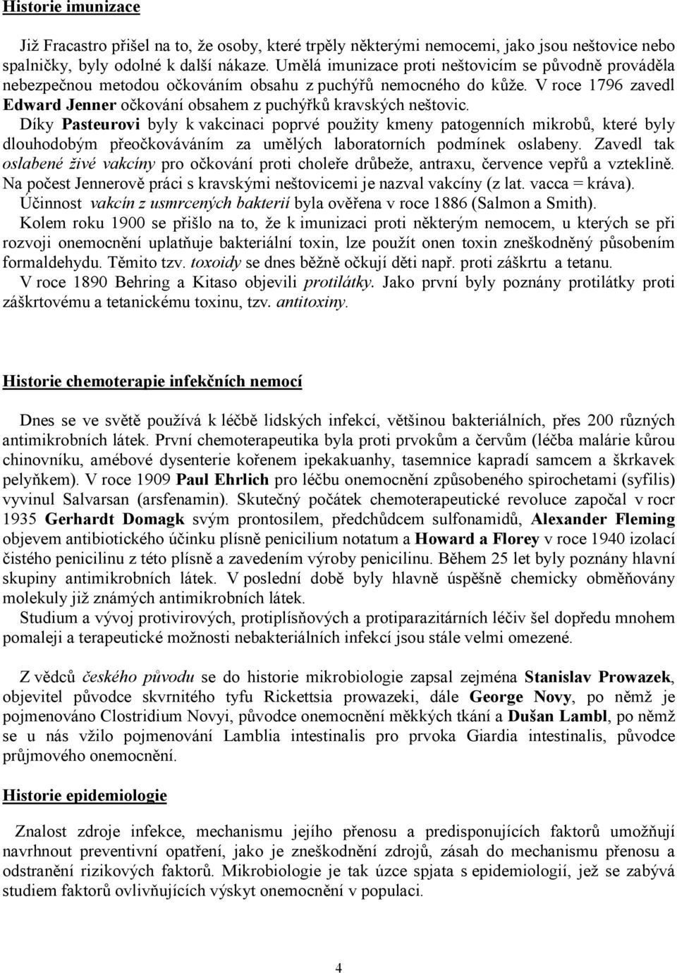 Díky Pasteurovi byly k vakcinaci poprvé použity kmeny patogenních mikrobů, které byly dlouhodobým přeočkováváním za umělých laboratorních podmínek oslabeny.