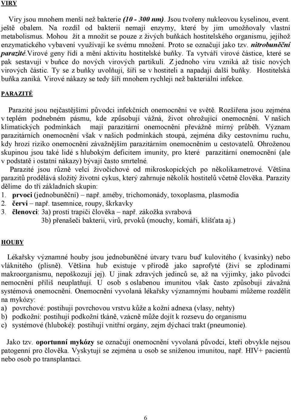 virové geny řídí a mění aktivitu hostitelské buňky. Ta vytváří virové částice, které se pak sestavují v buňce do nových virových partikulí. Z jednoho viru vzniká až tisíc nových virových částic.