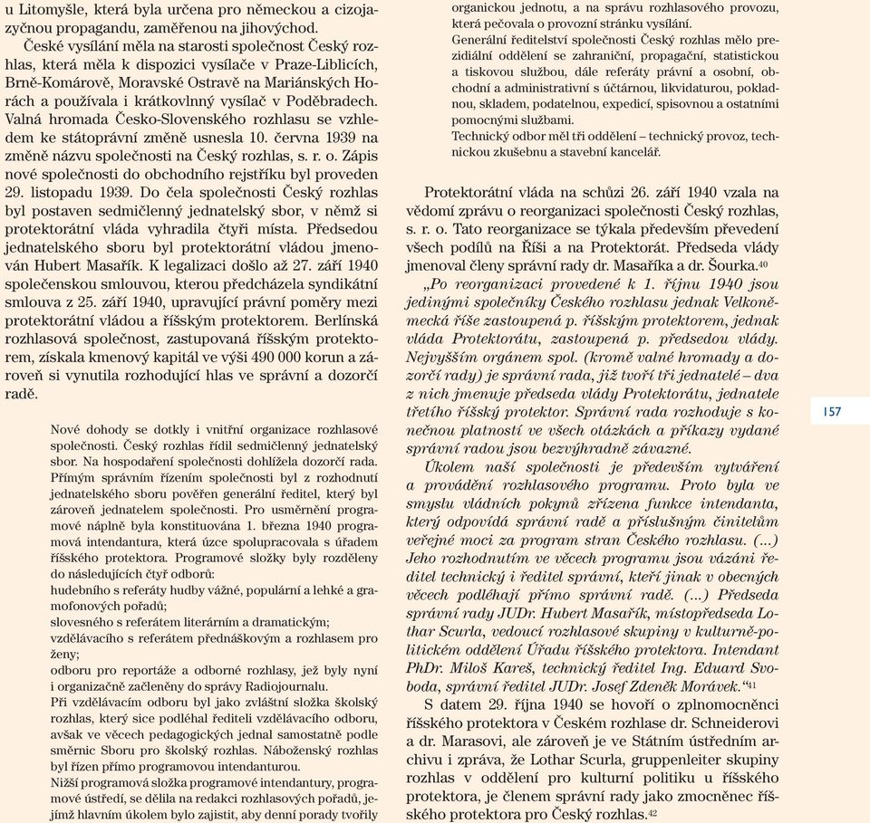 Poděbradech. Valná hromada Česko-Slovenského rozhlasu se vzhledem ke státoprávní změně usnesla 10. června 1939 na změně názvu společnosti na Český rozhlas, s. r. o.