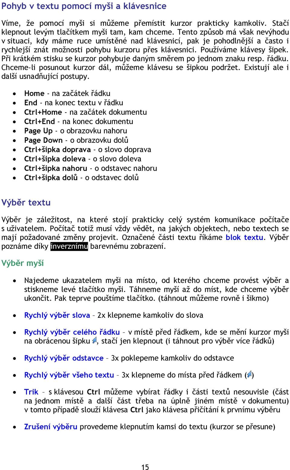 Při krátkém stisku se kurzor pohybuje daným směrem po jednom znaku resp. řádku. Chceme-li posunout kurzor dál, můžeme klávesu se šipkou podržet. Existují ale i další usnadňující postupy.