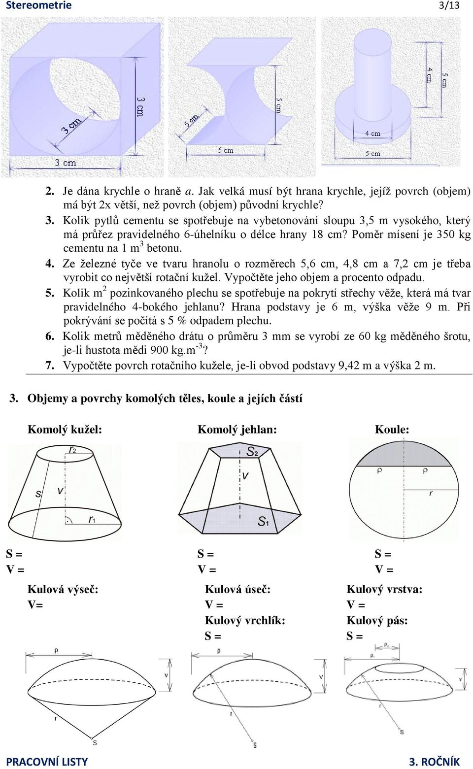 Vypočtěte jeho objem a procento odpadu. 5. Kolik m 2 pozinkovaného plechu se spotřebuje na pokrytí střechy věže, která má tvar pravidelného 4-bokého jehlanu? Hrana podstavy je 6 m, výška věže 9 m.