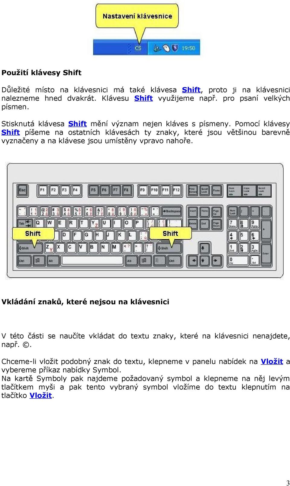 Pomocí klávesy Shift píšeme na ostatních klávesách ty znaky, které jsou většinou barevně vyznačeny a na klávese jsou umístěny vpravo nahoře.