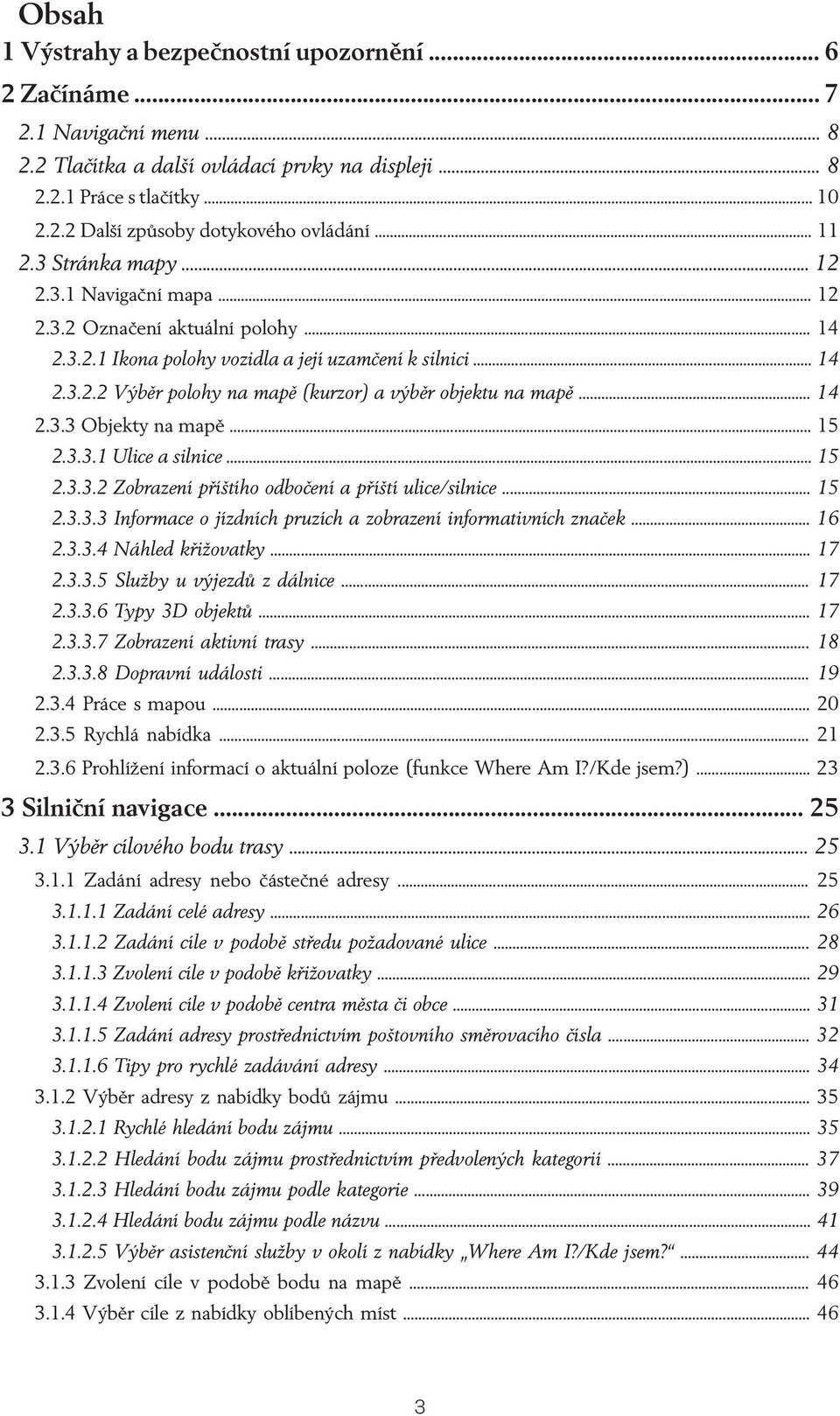 .. 14 2.3.3 Objekty na mapě... 15 2.3.3.1 Ulice a silnice... 15 2.3.3.2 Zobrazení příštího odbočení a příští ulice/silnice... 15 2.3.3.3 Informace o jízdních pruzích a zobrazení informativních značek.