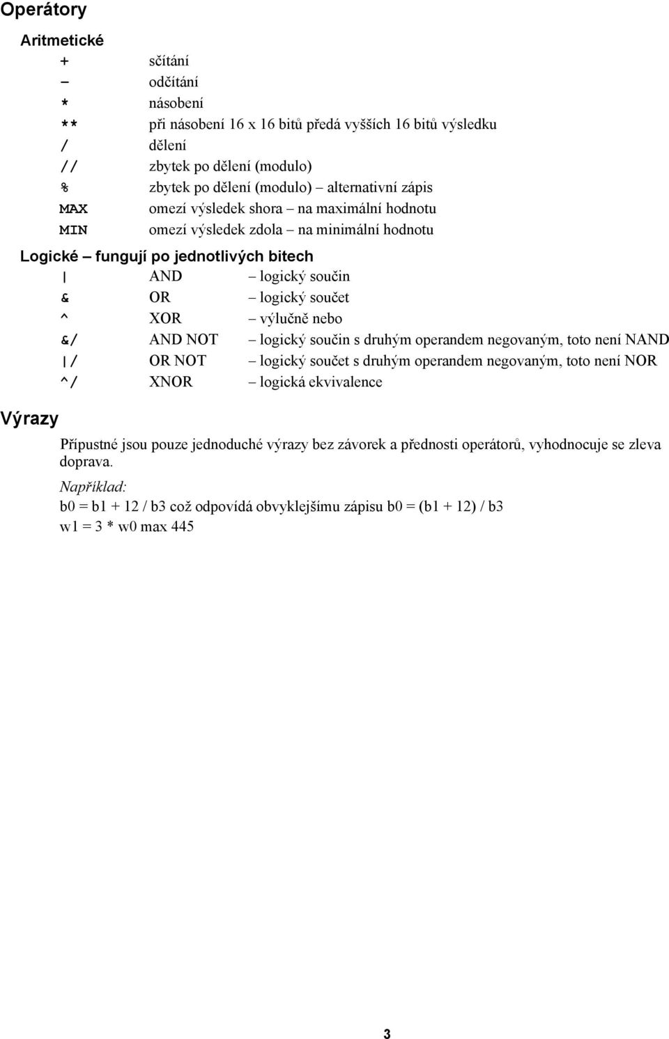 ^ XOR výlučně nebo &/ AND NOT logický součin s druhým operandem negovaným, toto není NAND / OR NOT logický součet s druhým operandem negovaným, toto není NOR ^/ XNOR logická ekvivalence