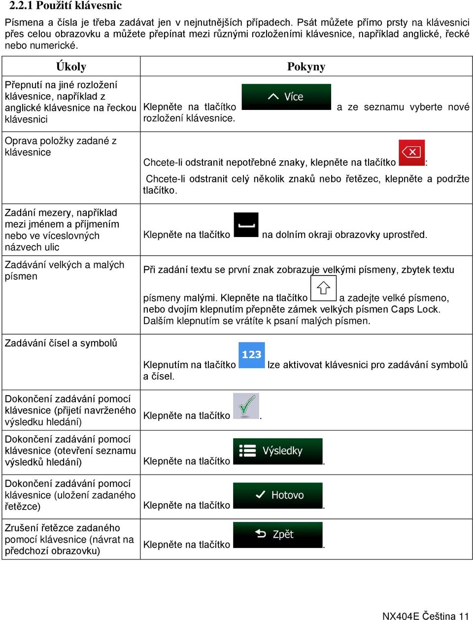 Úkoly Přepnutí na jiné rozložení klávesnice, například z anglické klávesnice na řeckou klávesnici Klepněte na tlačítko rozložení klávesnice.