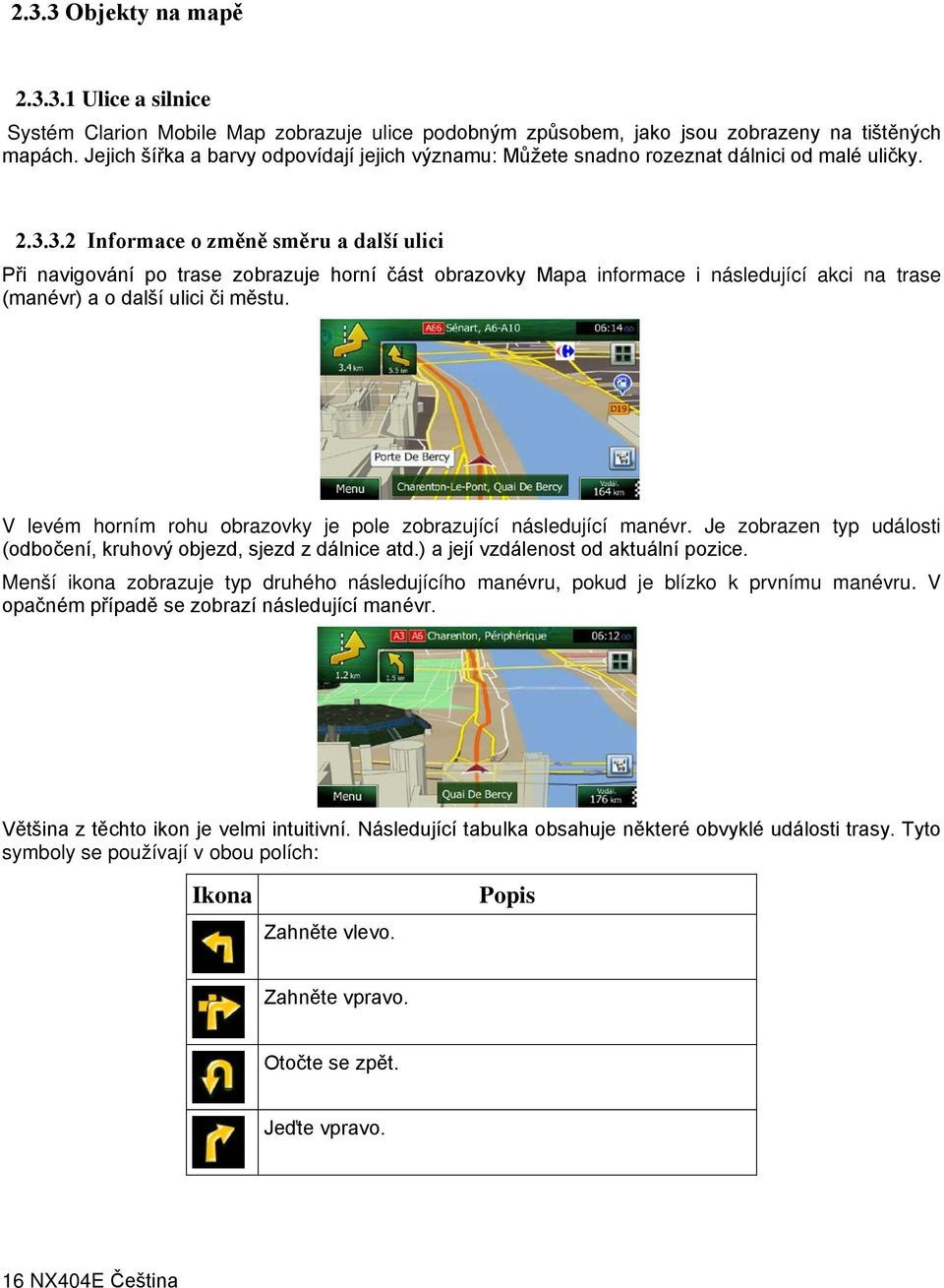 3.2 Informace o změně směru a další ulici Při navigování po trase zobrazuje horní část obrazovky Mapa informace i následující akci na trase (manévr) a o další ulici či městu.