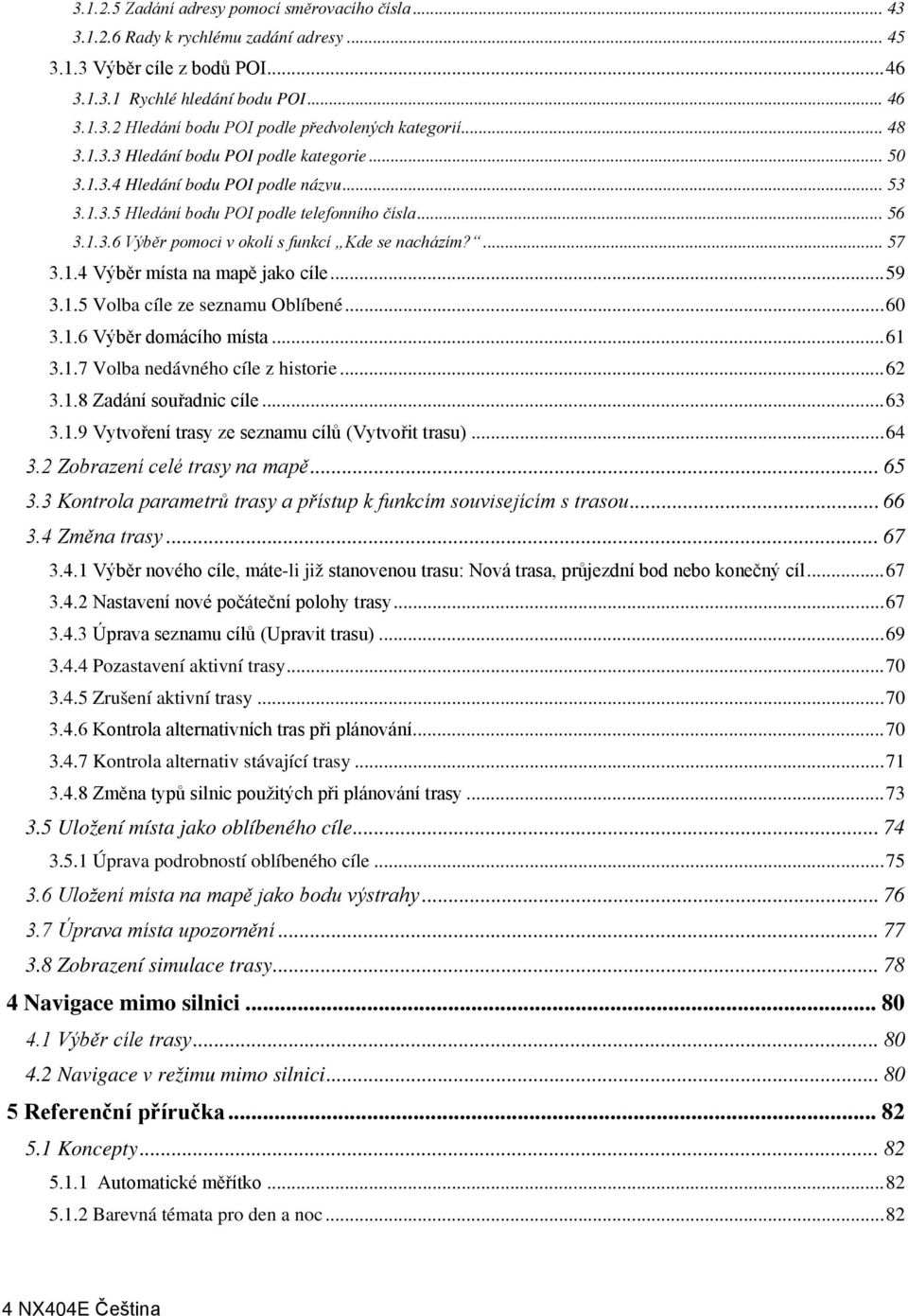 ... 57 3.1.4 Výběr místa na mapě jako cíle... 59 3.1.5 Volba cíle ze seznamu Oblíbené... 60 3.1.6 Výběr domácího místa... 61 3.1.7 Volba nedávného cíle z historie... 62 3.1.8 Zadání souřadnic cíle.