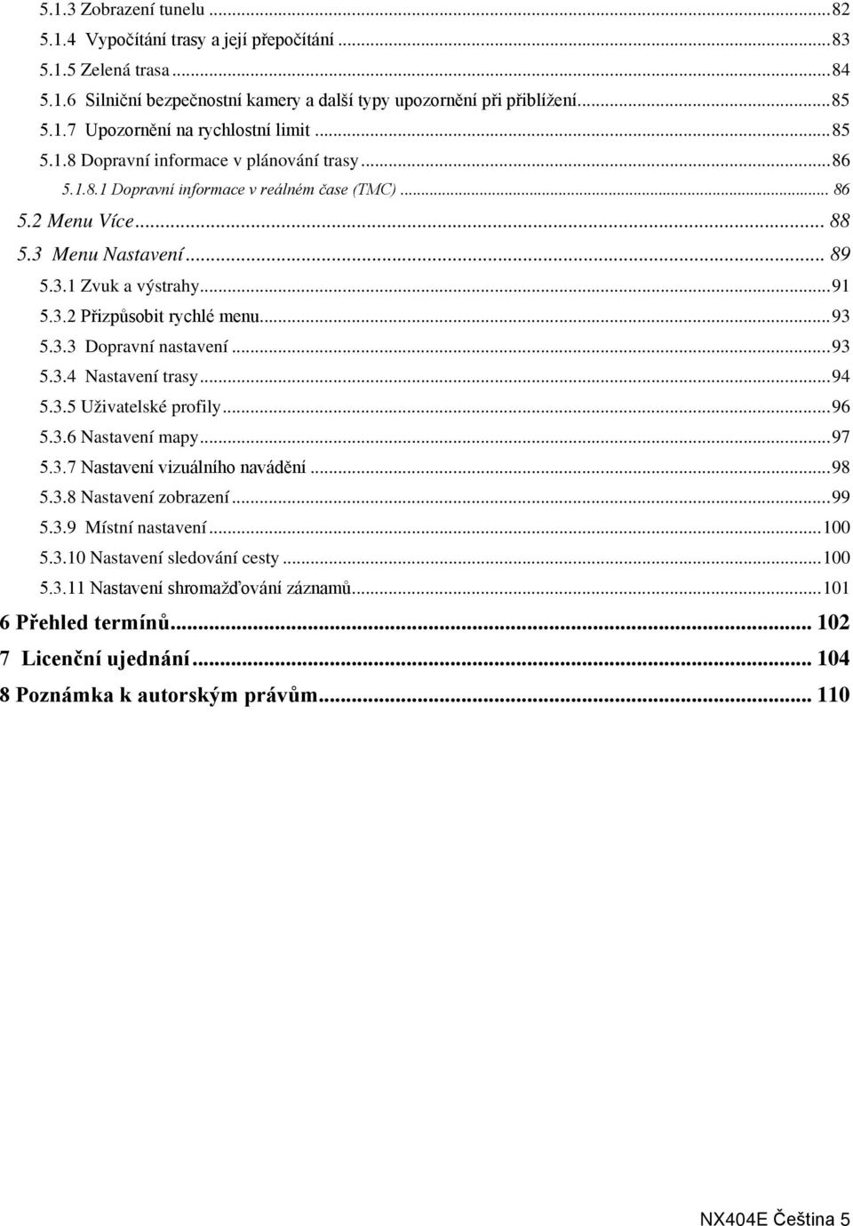 .. 93 5.3.3 Dopravní nastavení... 93 5.3.4 Nastavení trasy... 94 5.3.5 Uživatelské profily... 96 5.3.6 Nastavení mapy... 97 5.3.7 Nastavení vizuálního navádění... 98 5.3.8 Nastavení zobrazení... 99 5.