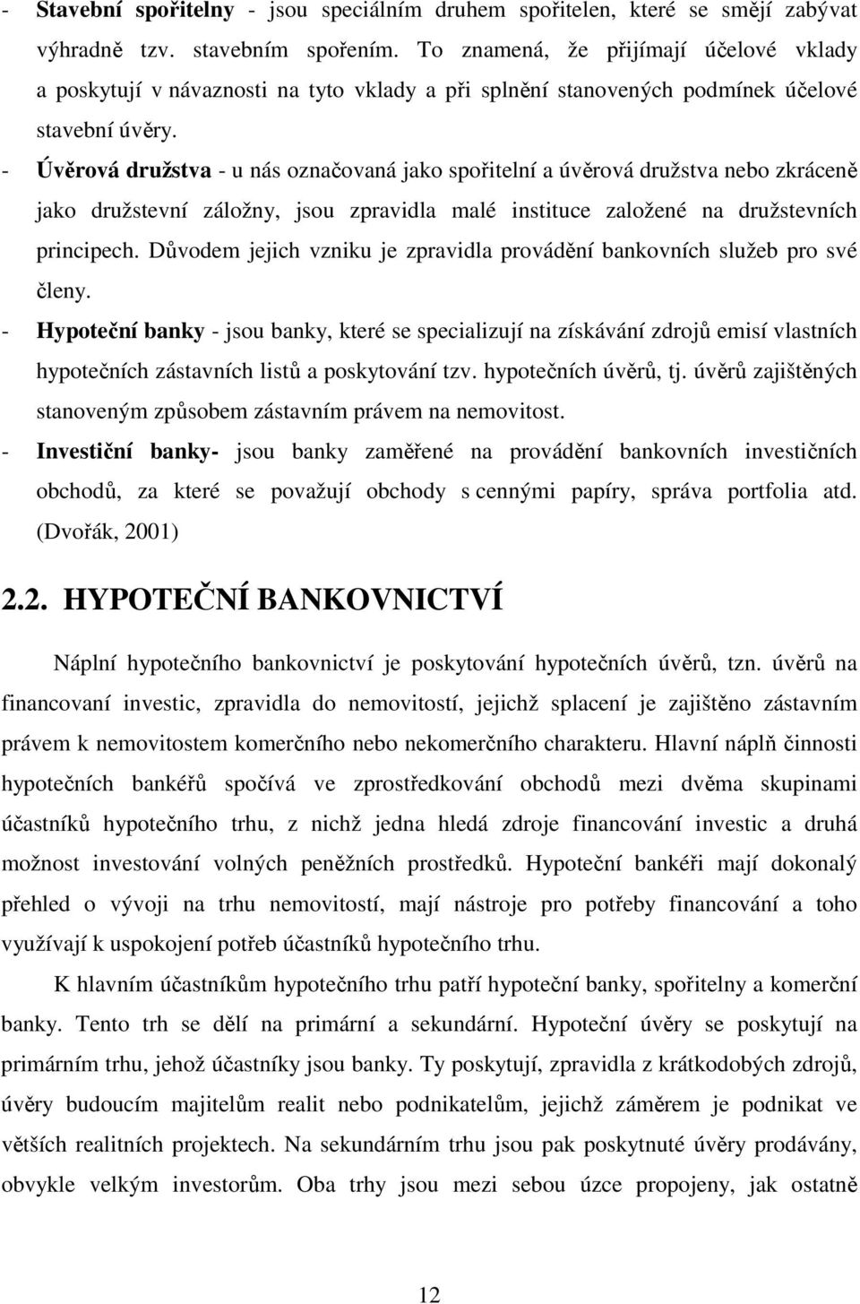 - Úvěrová družstva - u nás označovaná jako spořitelní a úvěrová družstva nebo zkráceně jako družstevní záložny, jsou zpravidla malé instituce založené na družstevních principech.