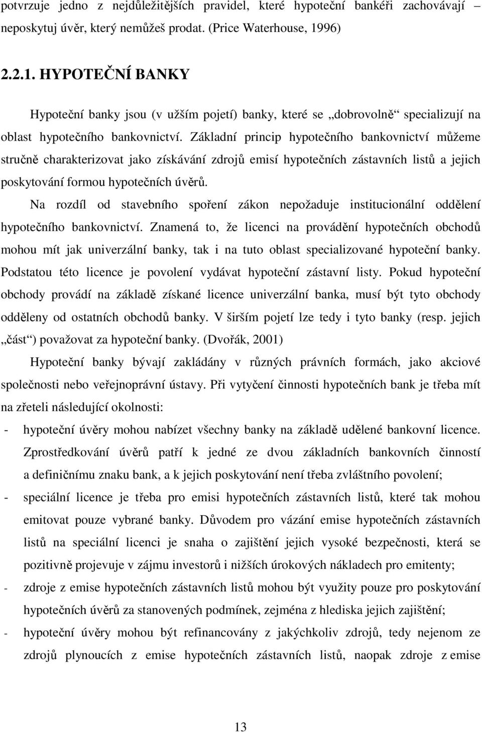 Základní princip hypotečního bankovnictví můžeme stručně charakterizovat jako získávání zdrojů emisí hypotečních zástavních listů a jejich poskytování formou hypotečních úvěrů.