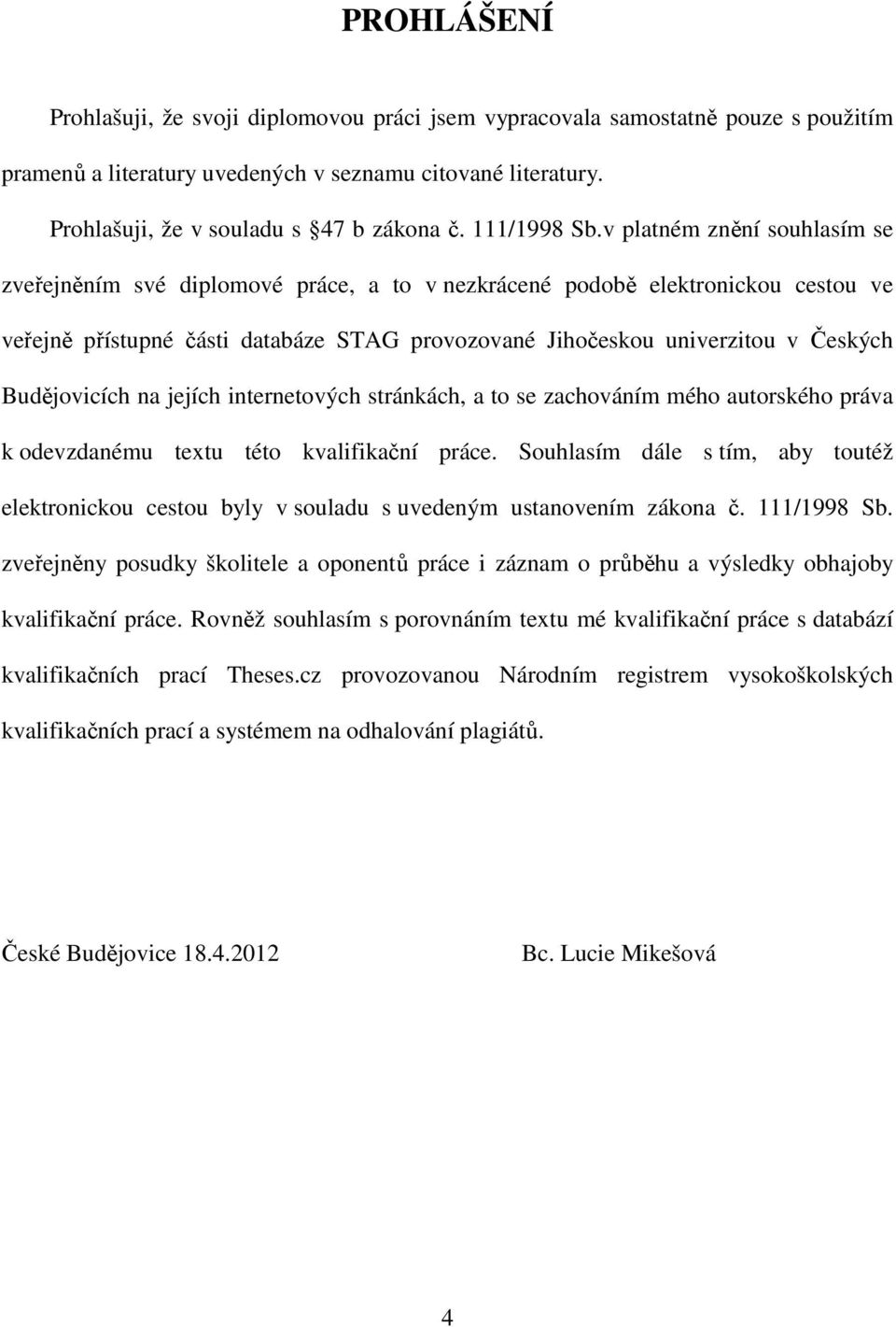 v platném znění souhlasím se zveřejněním své diplomové práce, a to v nezkrácené podobě elektronickou cestou ve veřejně přístupné části databáze STAG provozované Jihočeskou univerzitou v Českých