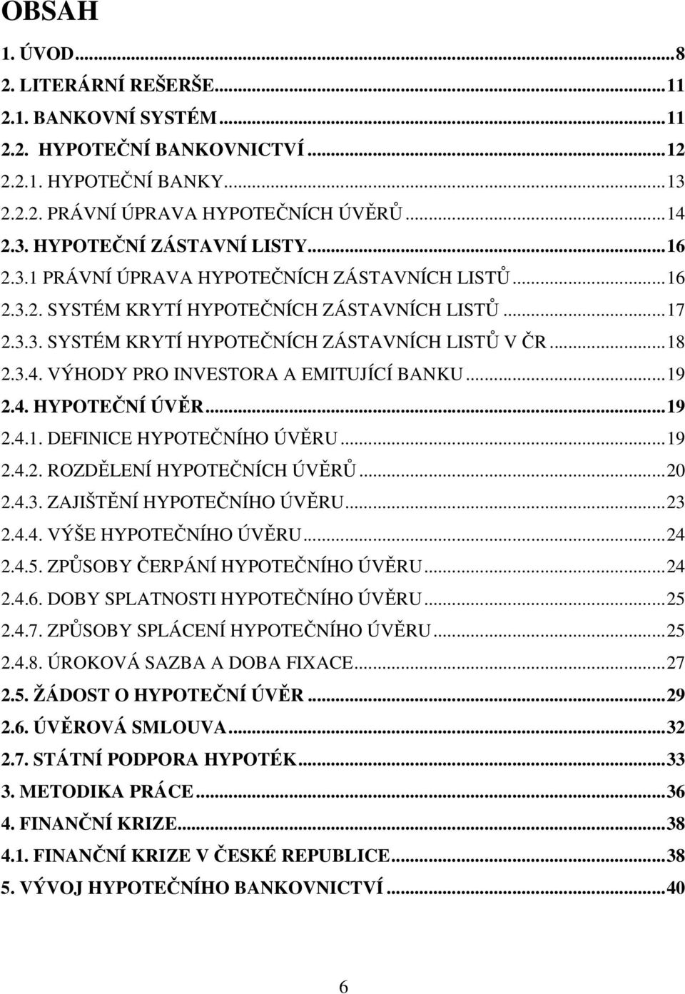 VÝHODY PRO INVESTORA A EMITUJÍCÍ BANKU...19 2.4. HYPOTEČNÍ ÚVĚR...19 2.4.1. DEFINICE HYPOTEČNÍHO ÚVĚRU...19 2.4.2. ROZDĚLENÍ HYPOTEČNÍCH ÚVĚRŮ...20 2.4.3. ZAJIŠTĚNÍ HYPOTEČNÍHO ÚVĚRU...23 2.4.4. VÝŠE HYPOTEČNÍHO ÚVĚRU.