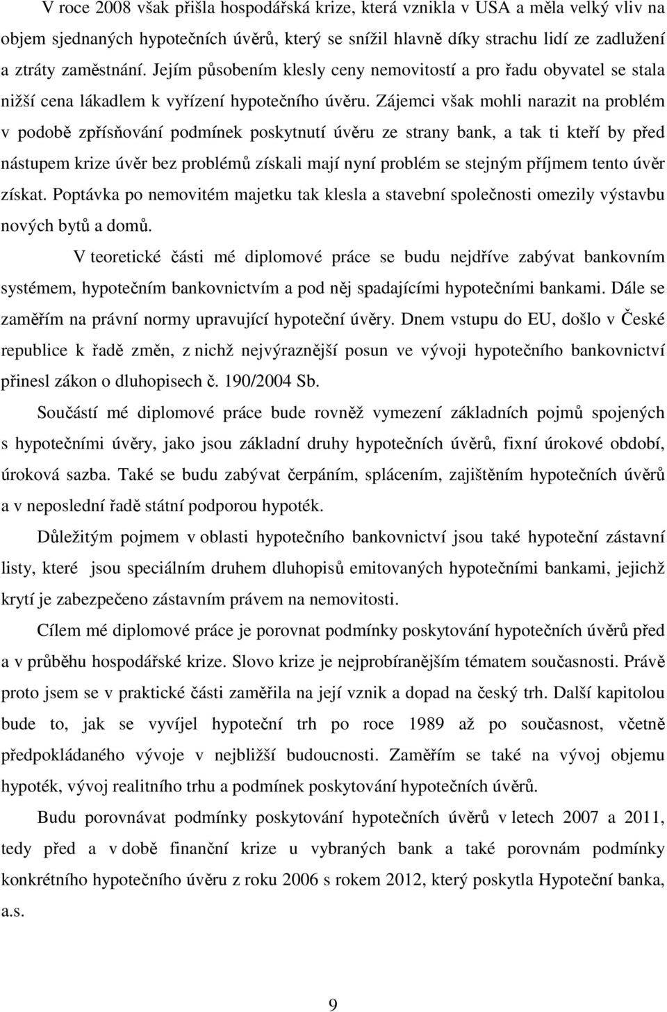 Zájemci však mohli narazit na problém v podobě zpřísňování podmínek poskytnutí úvěru ze strany bank, a tak ti kteří by před nástupem krize úvěr bez problémů získali mají nyní problém se stejným