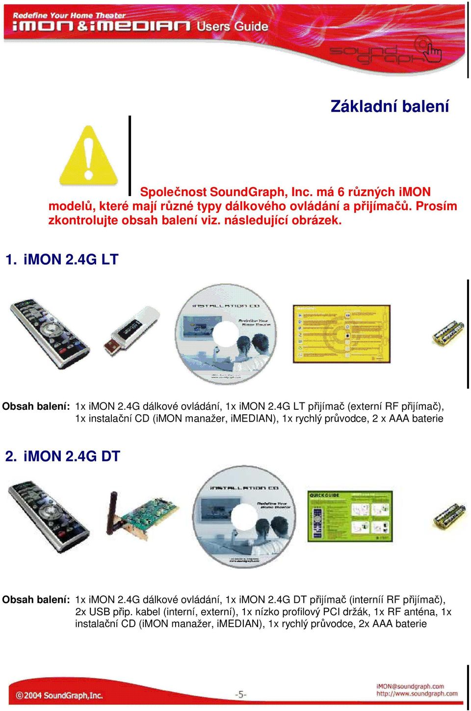 4G LT přijímač (externí RF přijímač), 1x instalační CD (imon manažer, imedian), 1x rychlý průvodce, 2 x AAA baterie 2. imon 2.4G DT Obsah balení: 1x imon 2.