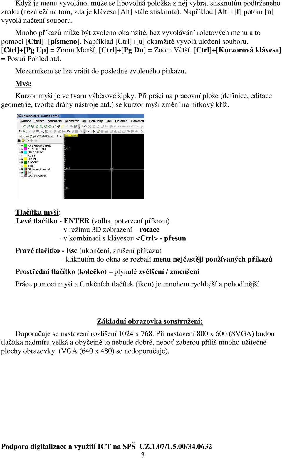 Například [Ctrl]+[u] okamžitě vyvolá uložení souboru. [Ctrl]+[Pg Up] = Zoom Menší, [Ctrl]+[Pg Dn] = Zoom Větší, [Ctrl]+[Kurzorová klávesa] = Posuň Pohled atd.