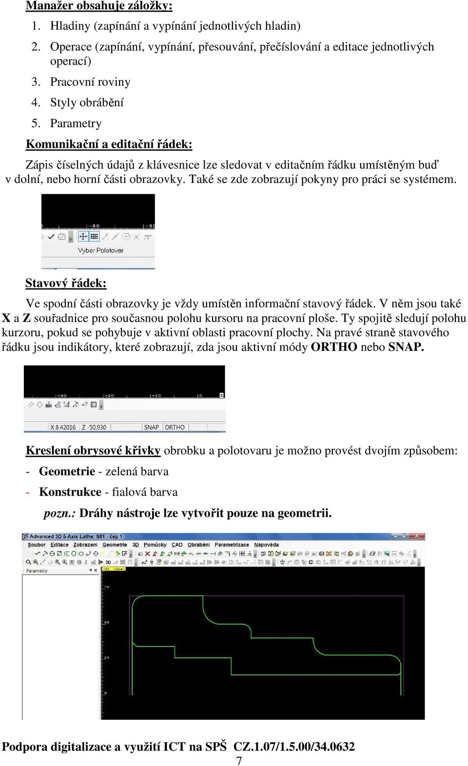 Také se zde zobrazují pokyny pro práci se systémem. Stavový řádek: Ve spodní části obrazovky je vždy umístěn informační stavový řádek.