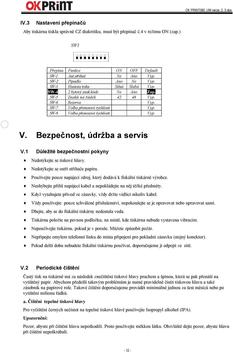 1 Důležité bezpečnostní pokyny Nedotýkejte se tiskové hlavy. Nedotýkejte se ostří střihače papíru. Používejte pouze napájecí zdroj, který dodává k fiskální tiskárně výrobce.