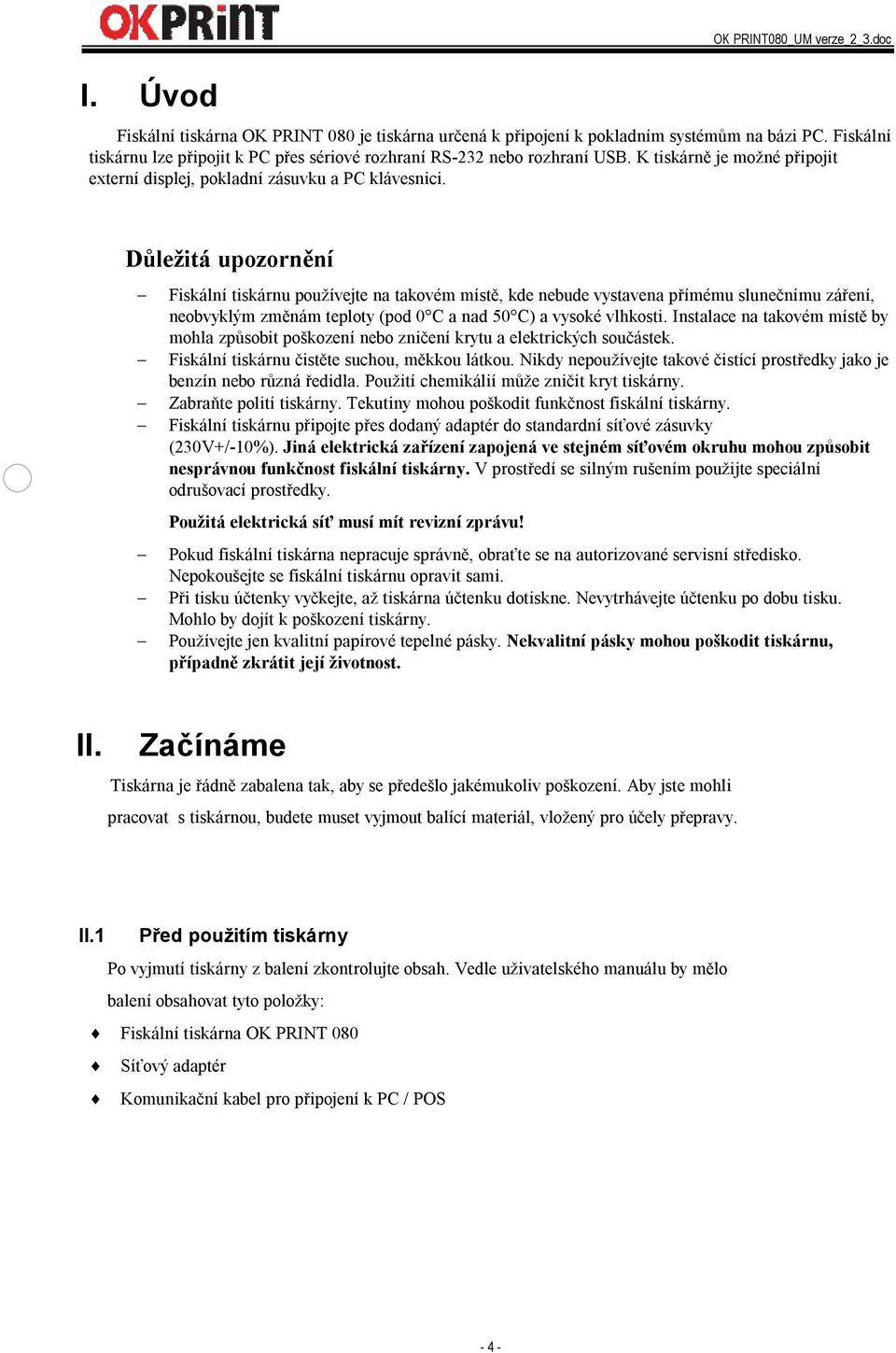 Důležitá upozornění Fiskální tiskárnu používejte na takovém místě, kde nebude vystavena přímému slunečnímu záření, neobvyklým změnám teploty (pod 0 C a nad 50 C) a vysoké vlhkosti.
