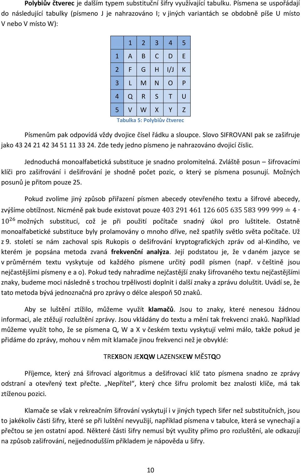 V W X Y Z Tabulka 5: Polybiův čtverec Písmenům pak odpovídá vždy dvojice čísel řádku a sloupce. Slovo SIFROVANI pak se zašifruje jako 43 24 21 42 34 51 11 33 24.