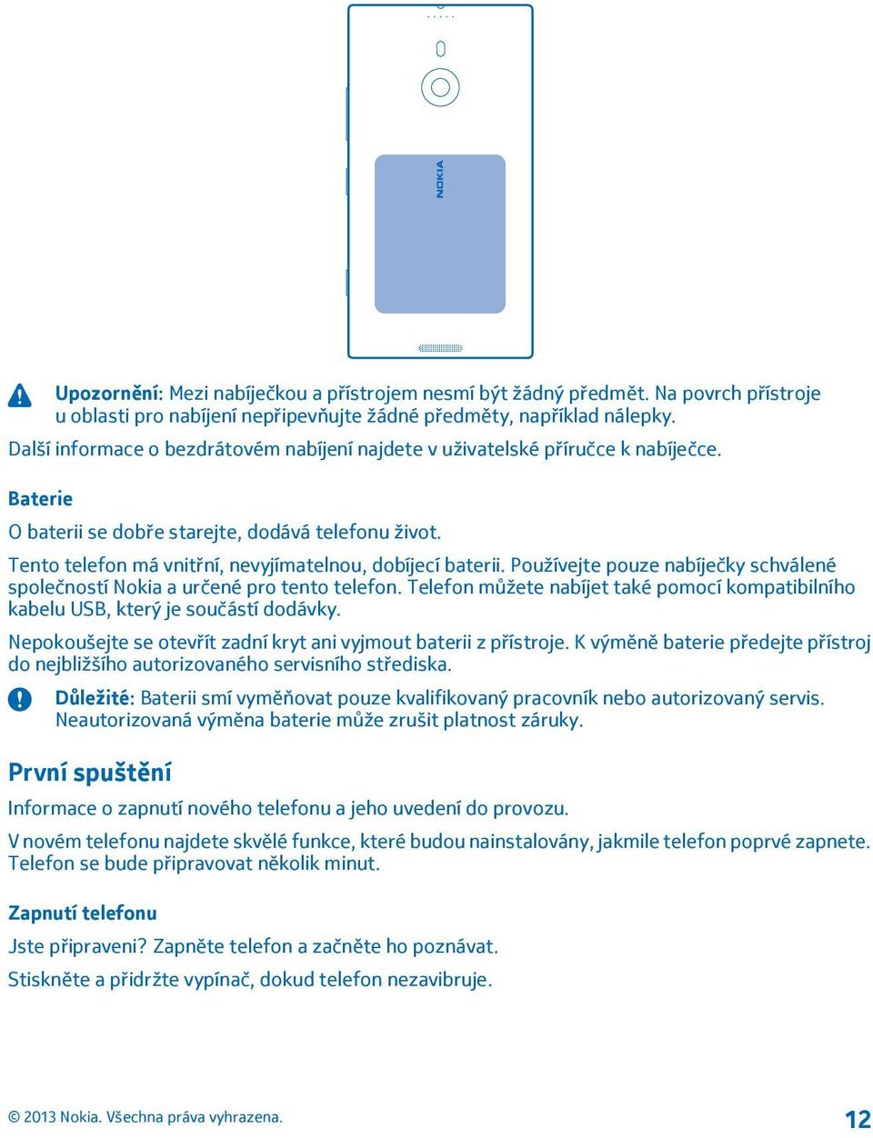 Tento telefon má vnitřní, nevyjímatelnou, dobíjecí baterii. Používejte pouze nabíječky schválené společností Nokia a určené pro tento telefon.
