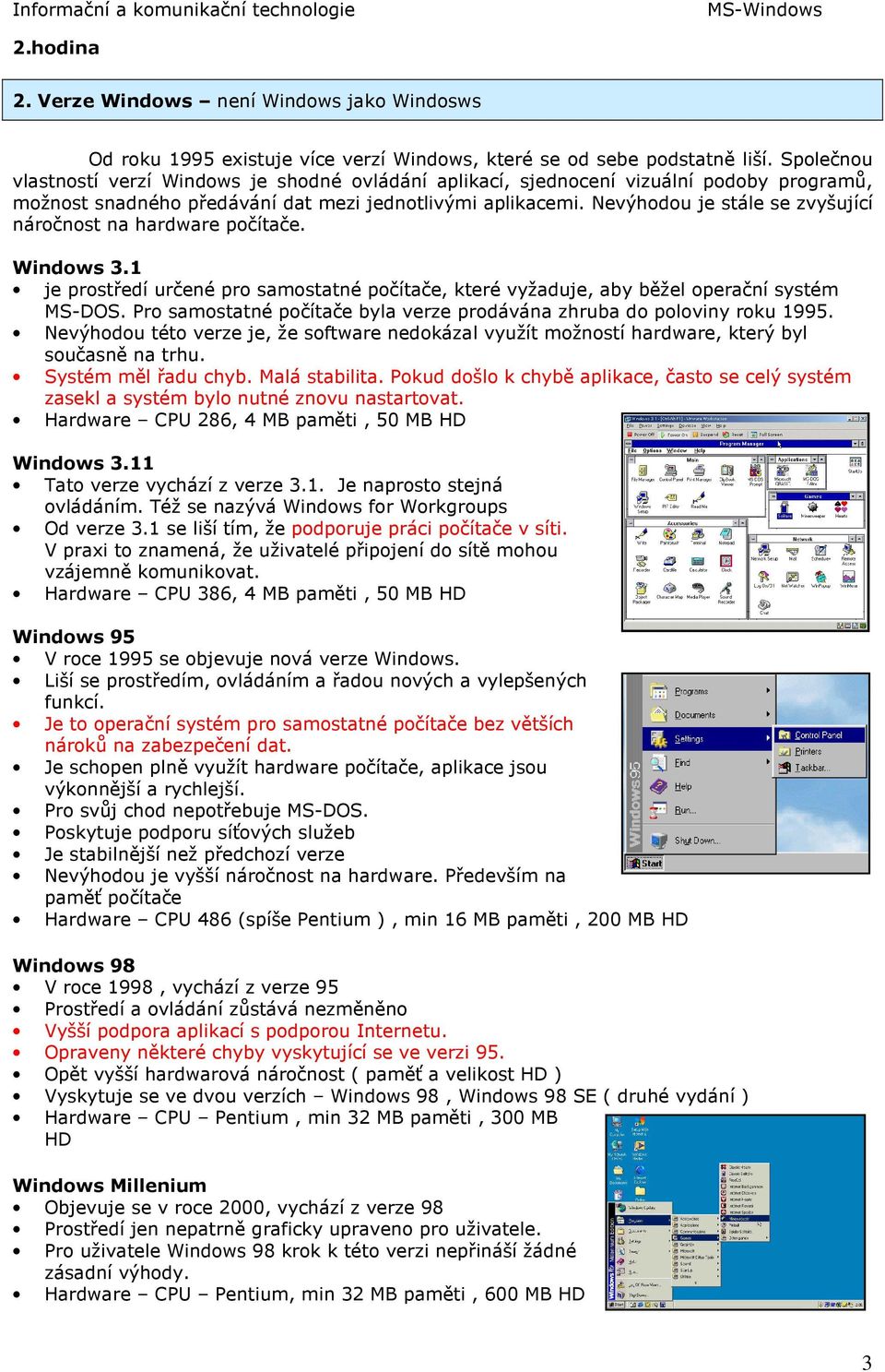 Nevýhodou je stále se zvyšující náročnost na hardware počítače. Windows 3.1 je prostředí určené pro samostatné počítače, které vyžaduje, aby běžel operační systém MS-DOS.