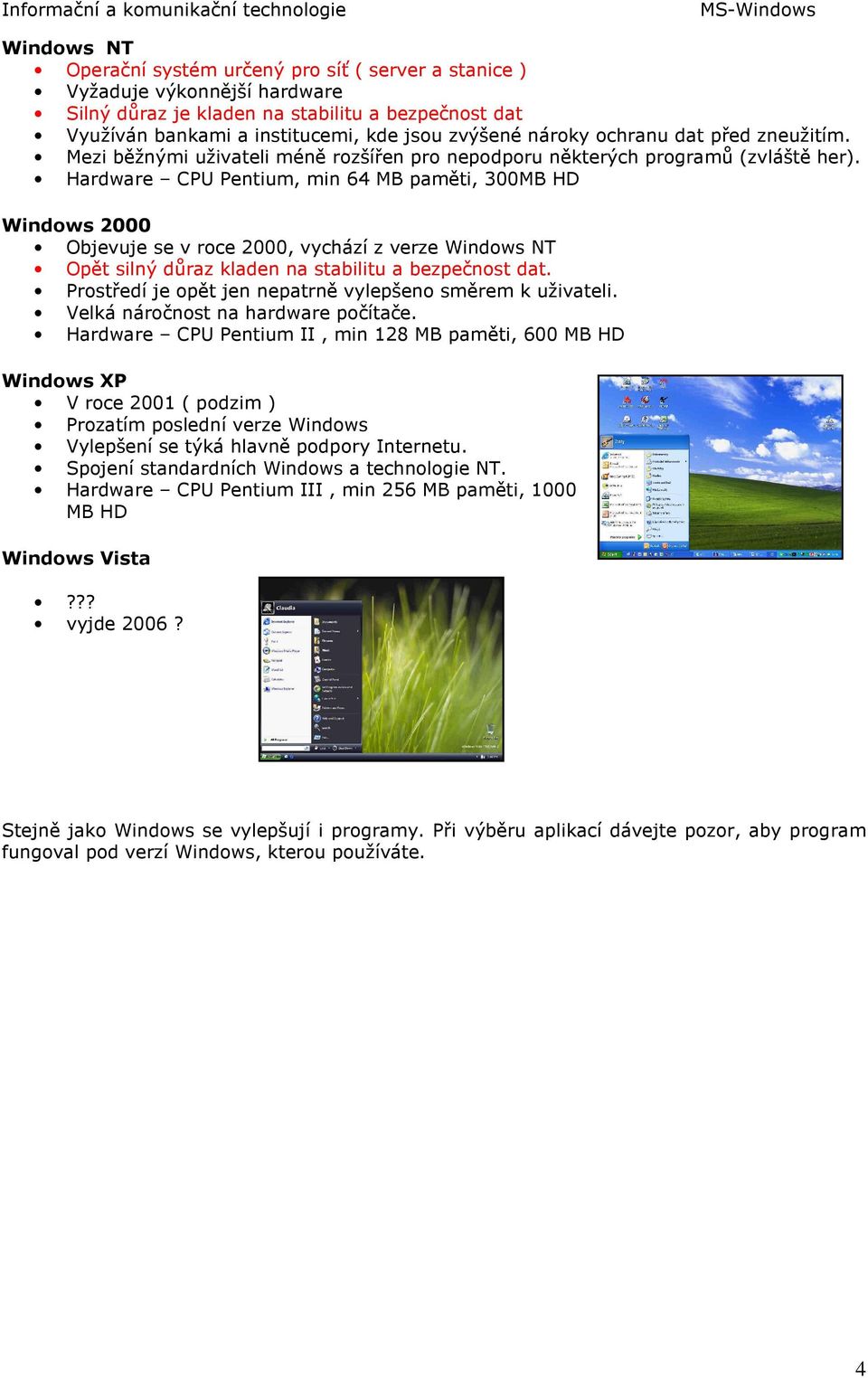 Hardware CPU Pentium, min 64 MB paměti, 300MB HD Windows 2000 Objevuje se v roce 2000, vychází z verze Windows NT Opět silný důraz kladen na stabilitu a bezpečnost dat.