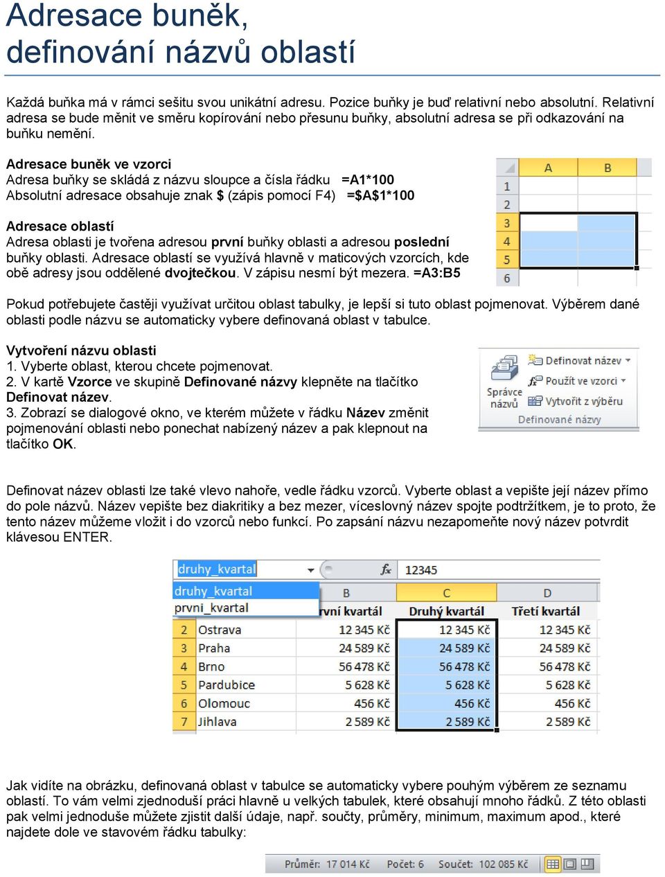 Adresace buněk ve vzorci Adresa buňky se skládá z názvu sloupce a čísla řádku =A1*100 Absolutní adresace obsahuje znak $ (zápis pomocí F4) =$A$1*100 Adresace oblastí Adresa oblasti je tvořena adresou