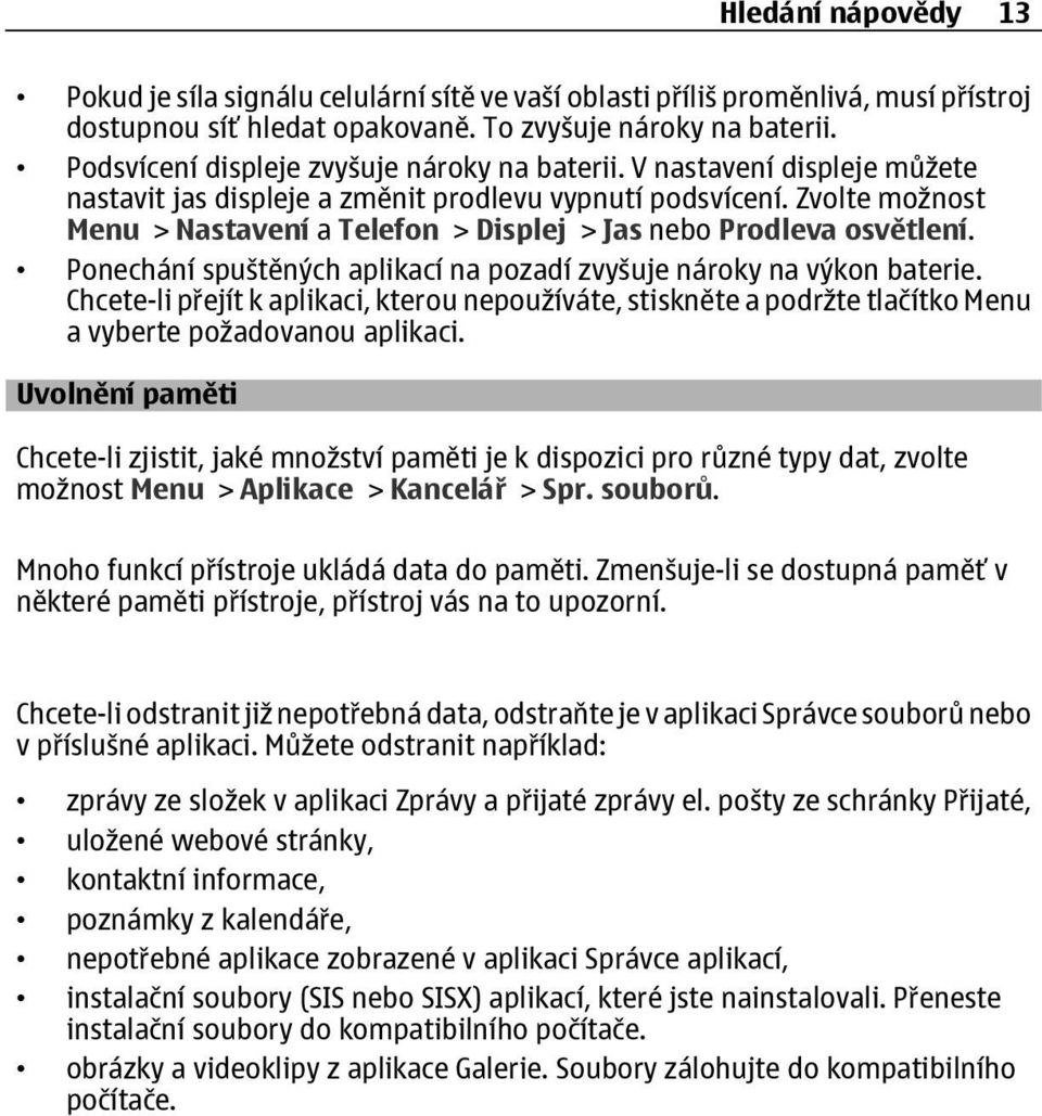 Zvolte možnost Menu > Nastavení a Telefon > Displej > Jas nebo Prodleva osvětlení. Ponechání spuštěných aplikací na pozadí zvyšuje nároky na výkon baterie.