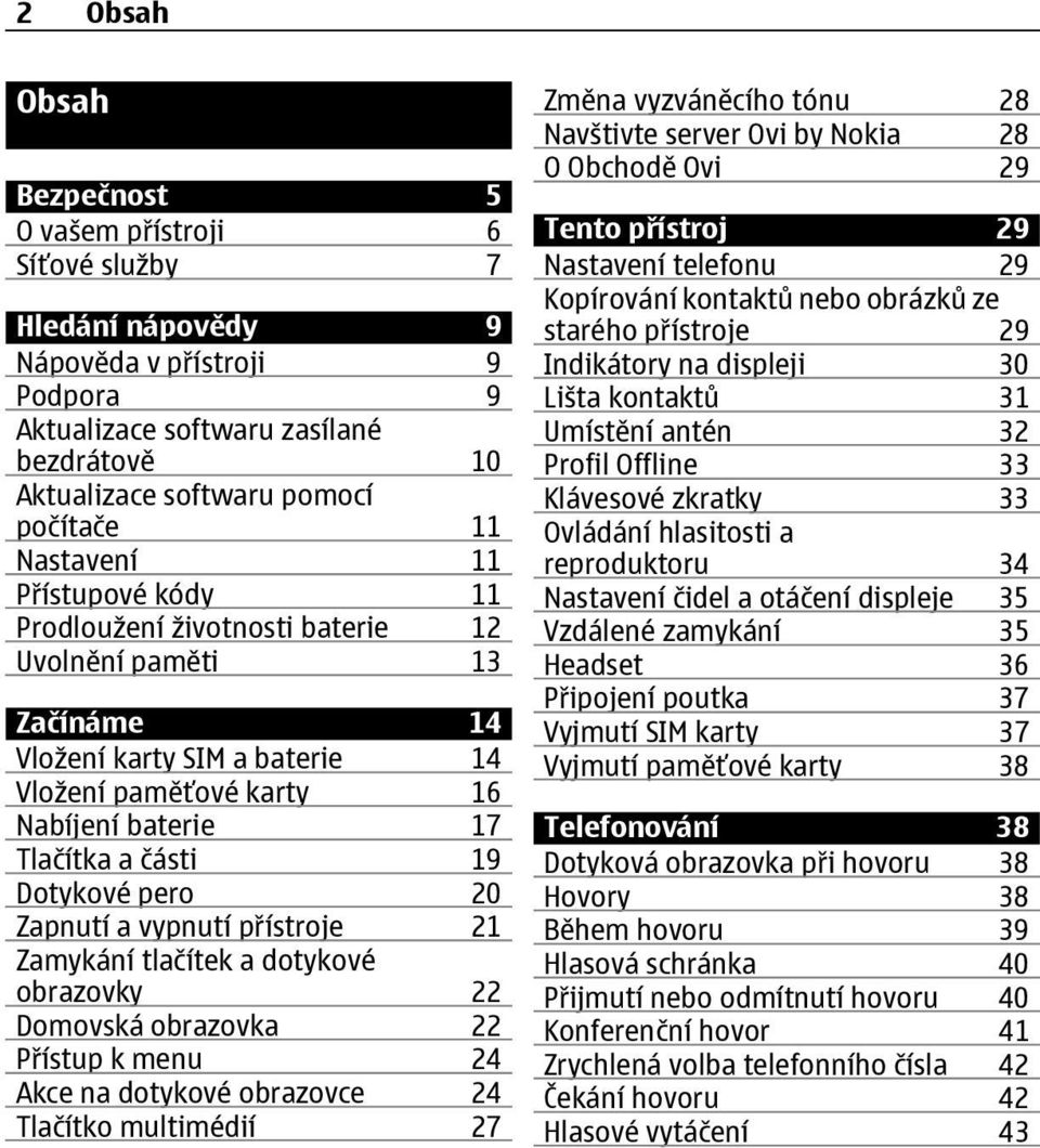 Dotykové pero 20 Zapnutí a vypnutí přístroje 21 Zamykání tlačítek a dotykové obrazovky 22 Domovská obrazovka 22 Přístup k menu 24 Akce na dotykové obrazovce 24 Tlačítko multimédií 27 Změna