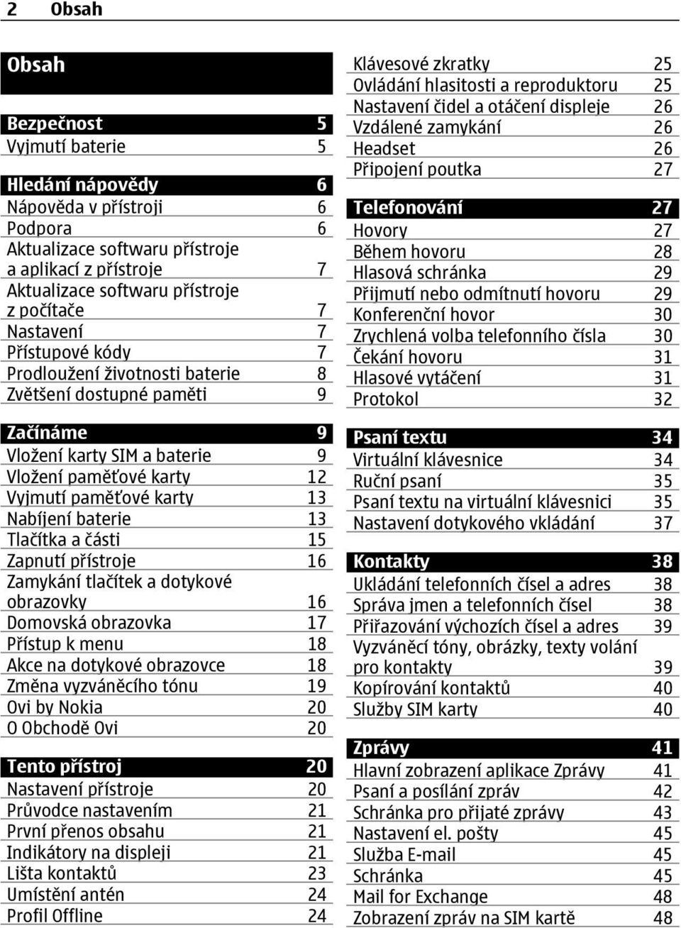 13 Tlačítka a části 15 Zapnutí přístroje 16 Zamykání tlačítek a dotykové obrazovky 16 Domovská obrazovka 17 Přístup k menu 18 Akce na dotykové obrazovce 18 Změna vyzváněcího tónu 19 Ovi by Nokia 20 O