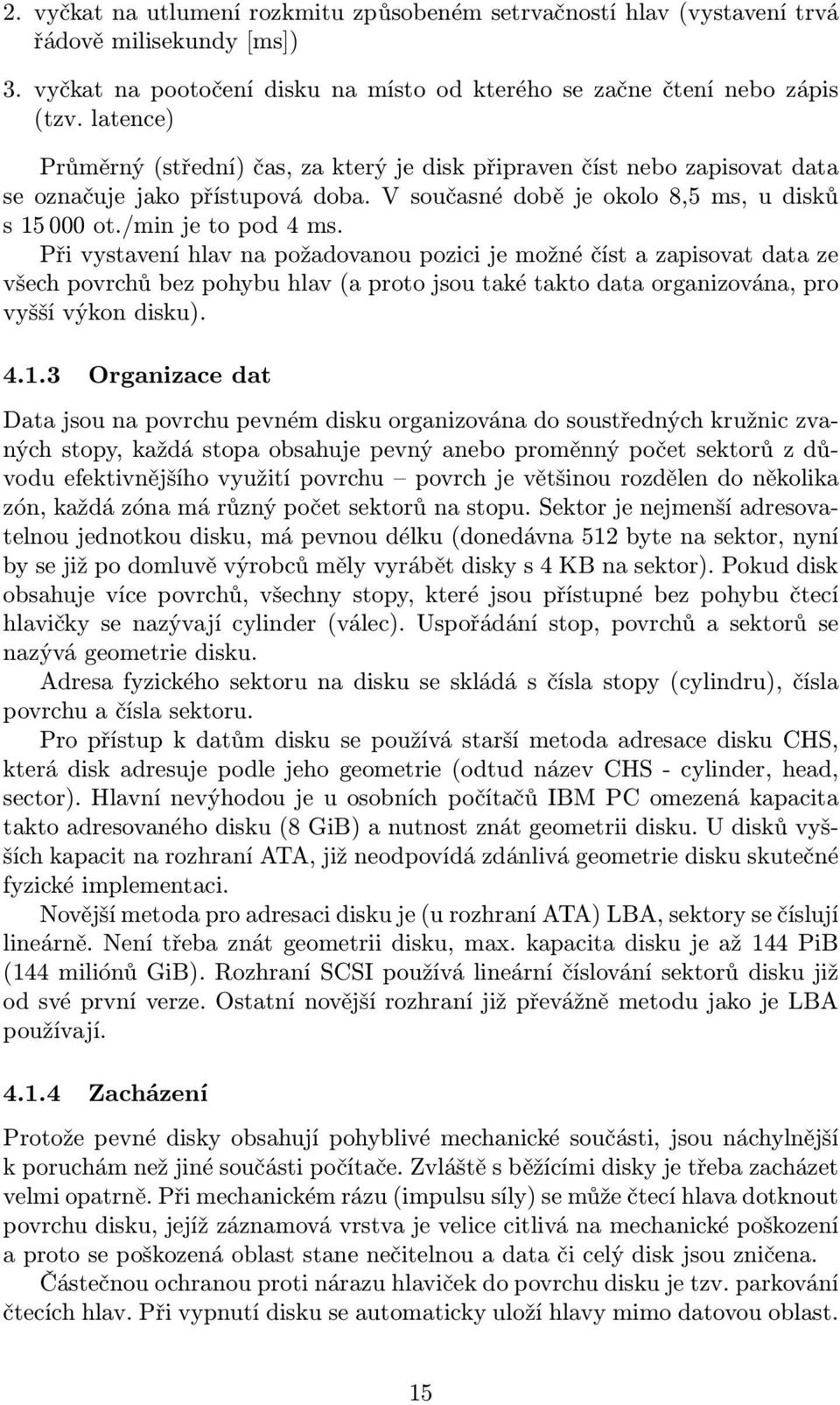 Při vystavení hlav na požadovanou pozici je možné číst a zapisovat data ze všech povrchů bez pohybu hlav (a proto jsou také takto data organizována, pro vyšší výkon disku). 4.1.