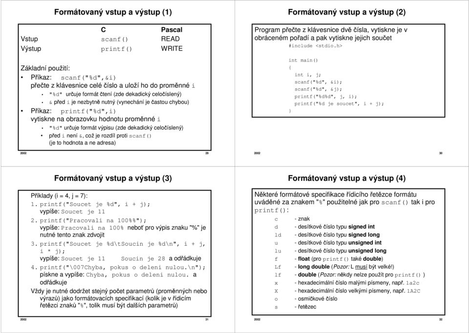 celočíslený) před i není &, což je rozdíl proti scanf() (je to hodnota a ne adresa) 2002 29 Formátovaný vstup a výstup (2) Program přečte z klávesnice dvě čísla, vytiskne je v obráceném pořadí a pak