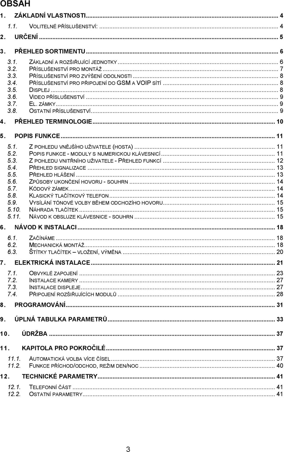 POPIS FUNKCE... 11 5.1. Z POHLEDU VNĚJŠÍHO UŽIVATELE (HOSTA)... 11 5.2. POPIS FUNKCE - MODULY S NUMERICKOU KLÁVESNICÍ... 11 5.3. Z POHLEDU VNITŘNÍHO UŽIVATELE - PŘEHLED FUNKCÍ... 12 5.4.