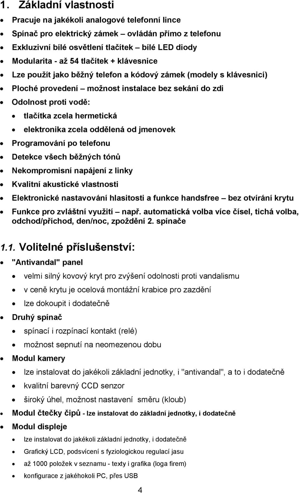 oddělená od jmenovek Programování po telefonu Detekce všech běžných tónů Nekompromisní napájení z linky Kvalitní akustické vlastnosti Elektronické nastavování hlasitosti a funkce handsfree bez