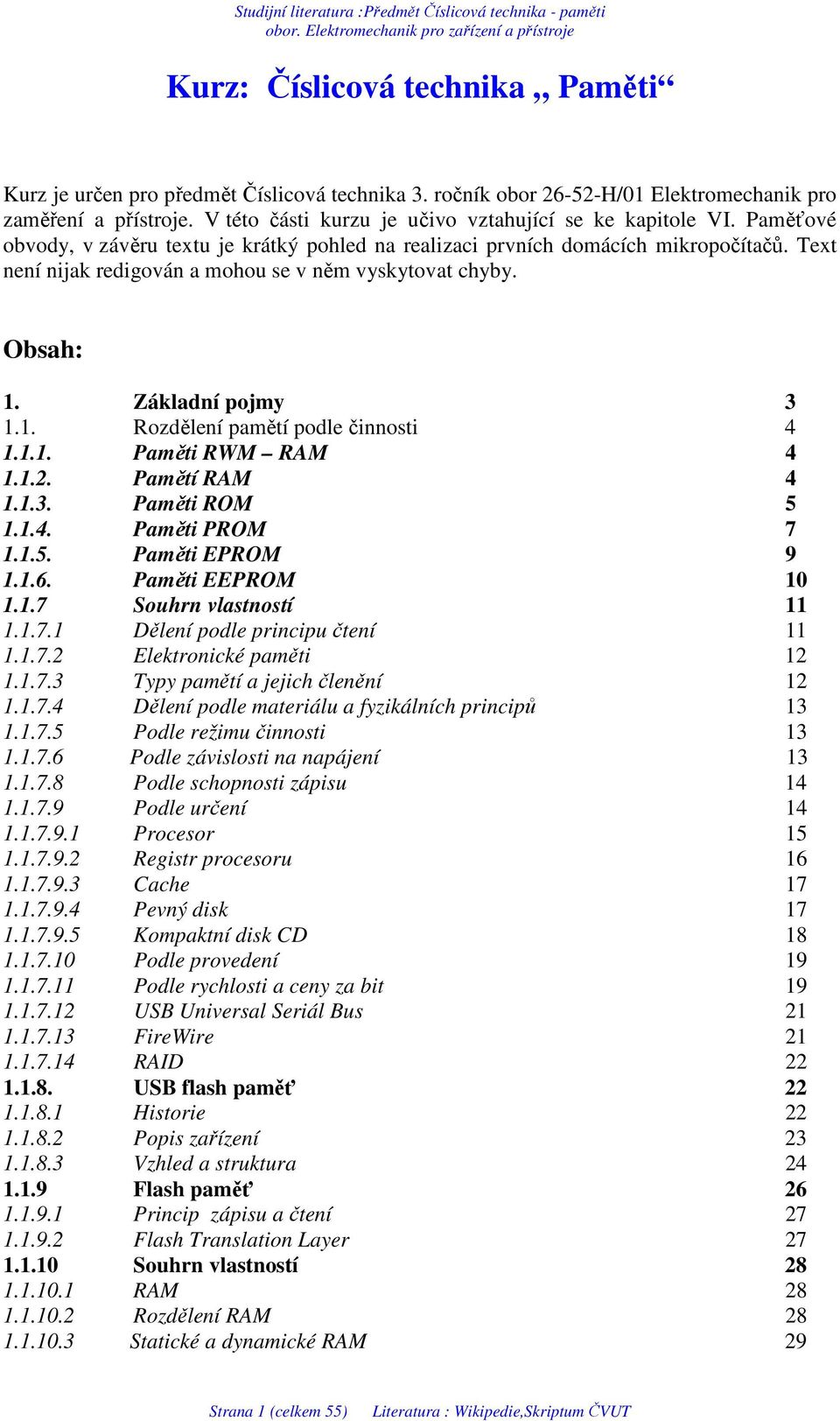 Text není nijak redigován a mohou se v něm vyskytovat chyby. Obsah: 1. Základní pojmy 3 1.1. Rozdělení pamětí podle činnosti 4 1.1.1. Paměti RWM RAM 4 1.1.2. Pamětí RAM 4 1.1.3. Paměti ROM 5 1.1.4. Paměti PROM 7 1.