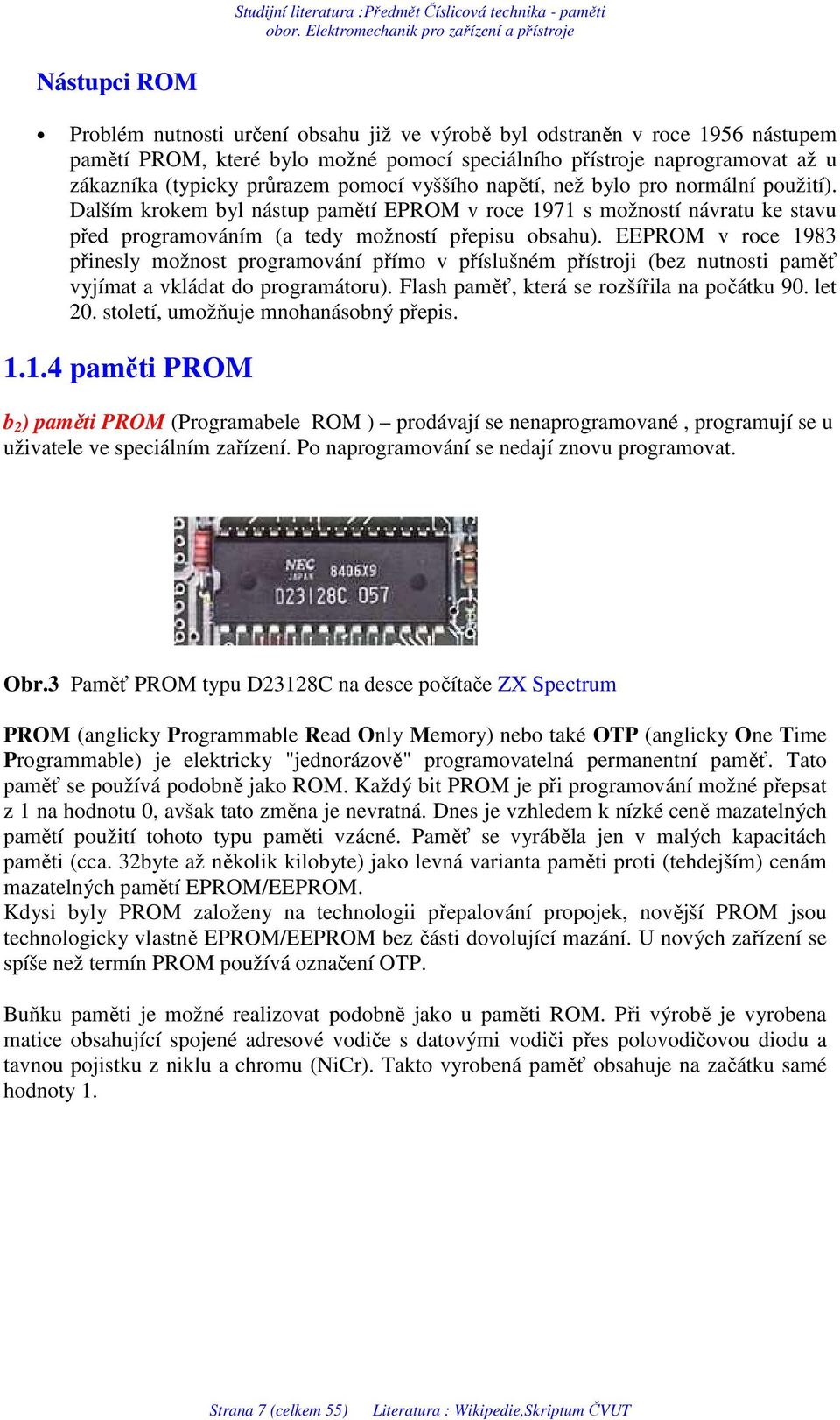 EEPROM v roce 1983 přinesly možnost programování přímo v příslušném přístroji (bez nutnosti paměť vyjímat a vkládat do programátoru). Flash paměť, která se rozšířila na počátku 90. let 20.