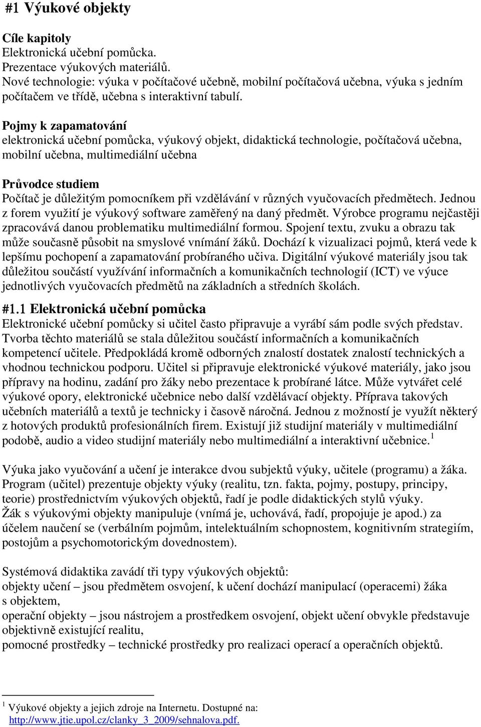 Pojmy k zapamatování elektronická učební pomůcka, výukový objekt, didaktická technologie, počítačová učebna, mobilní učebna, multimediální učebna Průvodce studiem Počítač je důležitým pomocníkem při