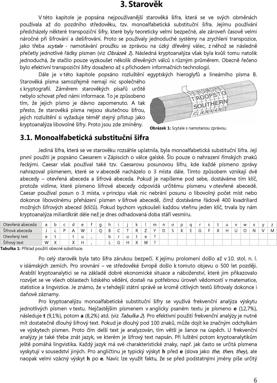 Proto se používaly jednoduché systémy na zrychlení transpozice, jako třeba scytale - namotávání proužku se zprávou na úzký dřevěný válec, z něhož se následně přečetly jednotlivé řádky písmen (viz