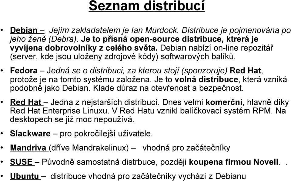 Je to volná distribuce, která vzniká podobně jako Debian. Klade důraz na otevřenost a bezpečnost. Red Hat Jedna z nejstarších distribucí. Dnes velmi komerční, hlavně díky Red Hat Enterprise Linuxu.