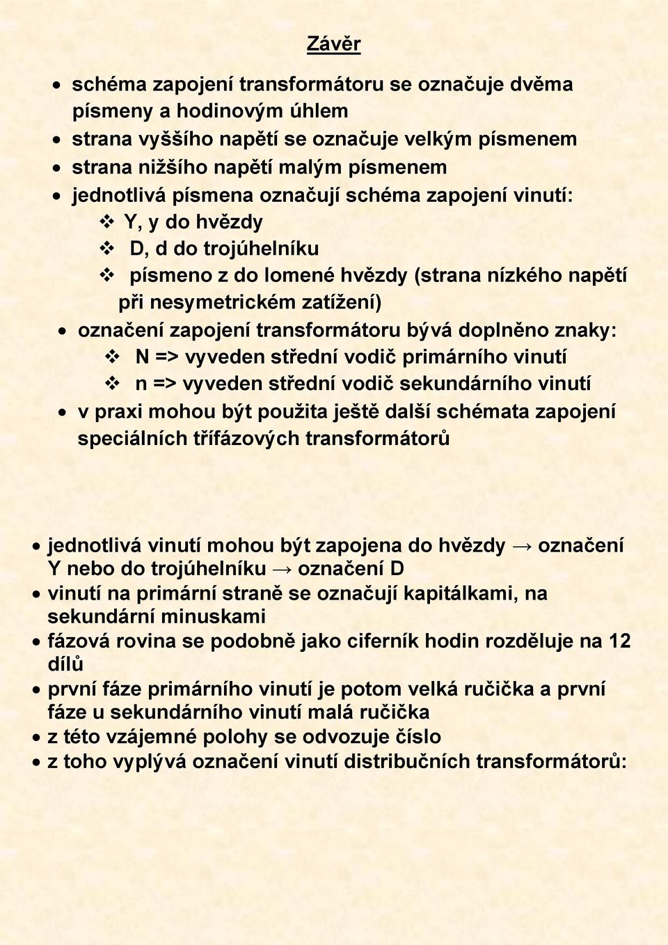 vyveden střední vodič primárního vinutí n => vyveden střední vodič sekundárního vinutí v praxi mohou být použita ještě další schémata zapojení speciálních třífázových transformátorů jednotlivá vinutí