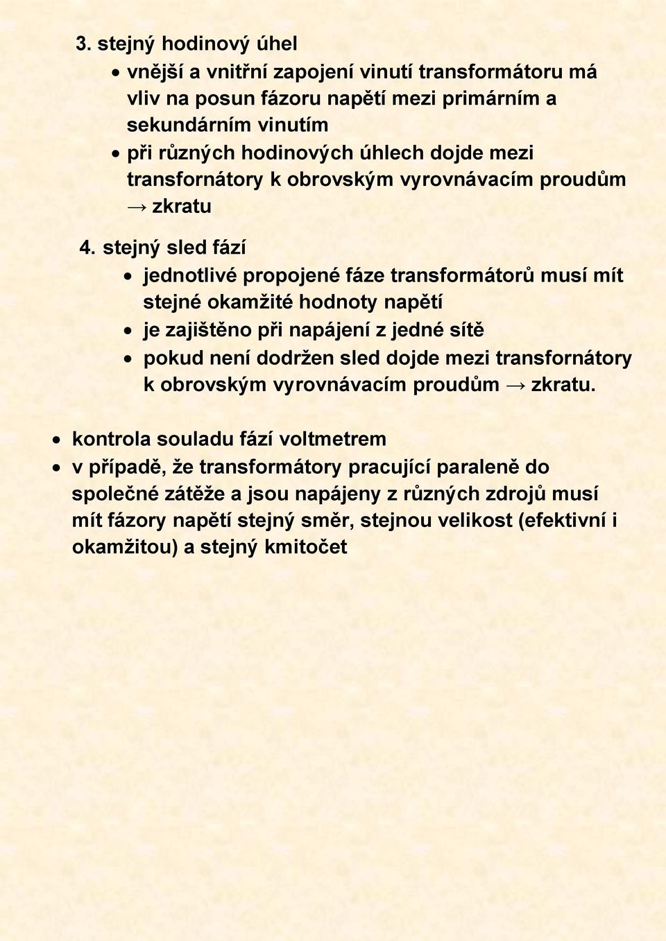 stejný sled fází jednotlivé propojené fáze transformátorů musí mít stejné okamžité hodnoty napětí je zajištěno při napájení z jedné sítě pokud není dodržen sled dojde mezi