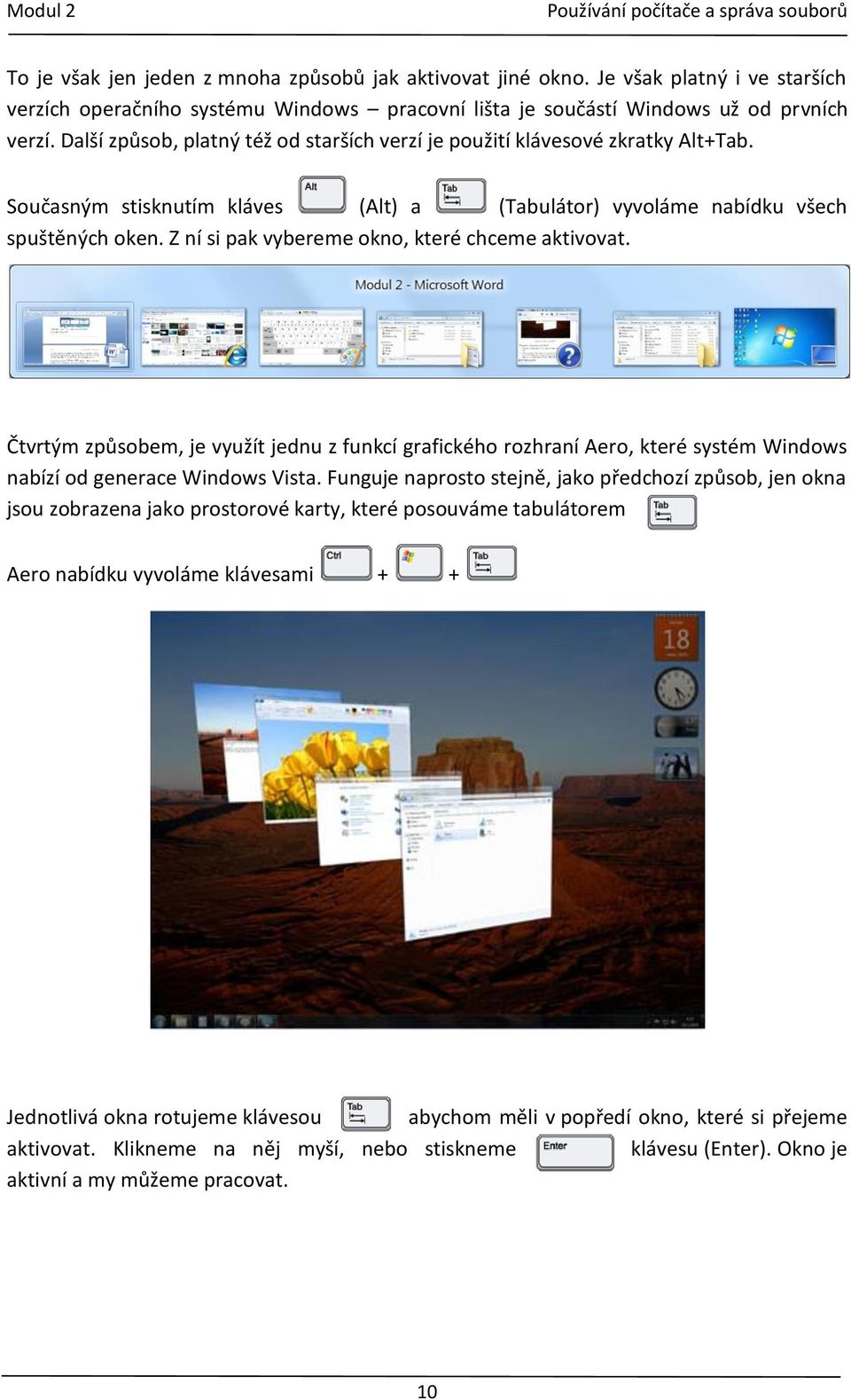 Z ní si pak vybereme okno, které chceme aktivovat. Čtvrtým způsobem, je využít jednu z funkcí grafického rozhraní Aero, které systém Windows nabízí od generace Windows Vista.